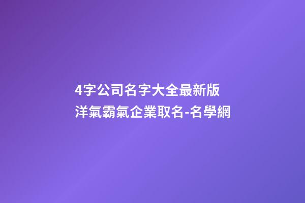 4字公司名字大全最新版 洋氣霸氣企業取名-名學網